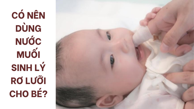 Sử dụng nước muối sinh lý rơ lưỡi cho bé vừa an toàn và mang lại hiệu quả